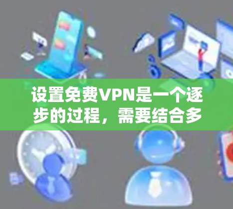 设置免费VPN是一个逐步的过程，需要结合多种设置来确保安全和便捷。以下是详细的步骤指南