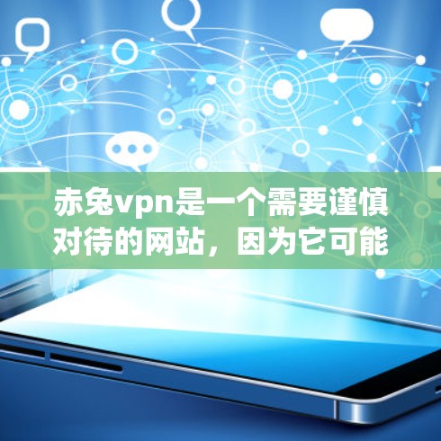 赤兔vpn是一个需要谨慎对待的网站，因为它可能提供非法内容或服务。为了获取合法的网络连接和免费服务，建议以下步骤