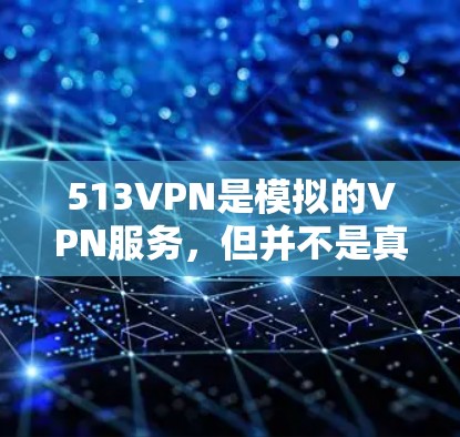 513VPN是模拟的VPN服务，但并不是真正的免费服务。如果你对VPN感兴趣，可以尝试以下免费的VPN平台，他们提供免费试用功能