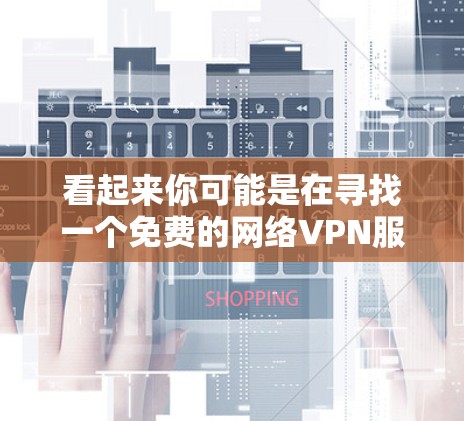 看起来你可能是在寻找一个免费的网络VPN服务。以下是几种常见的免费网络VPN软件推荐