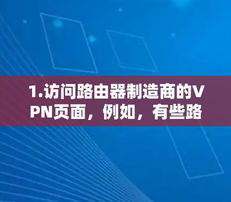 1.访问路由器制造商的VPN页面，例如，有些路由器制造商（如联联、网联等）提供VPN服务。您可以在他们官网找到相关的产品或服务