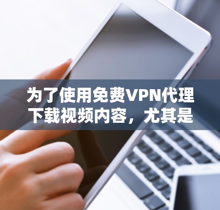 为了使用免费VPN代理下载视频内容，尤其是加密或需要特定协议的内容，您可以按照以下步骤操作