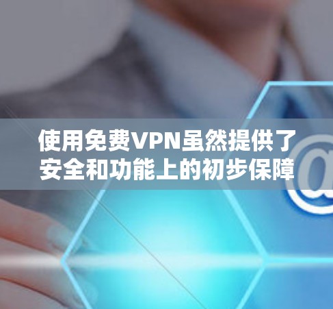 使用免费VPN虽然提供了安全和功能上的初步保障，但也存在一定的风险。以下是对使用免费VPN可能遇到的问题的详细分析