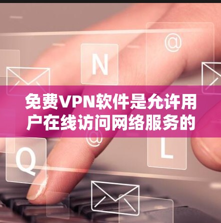 免费VPN软件是允许用户在线访问网络服务的工具，通常免费提供，但需要遵守相关法律和协议。以下是一些常见的免费VPN软件及其特点