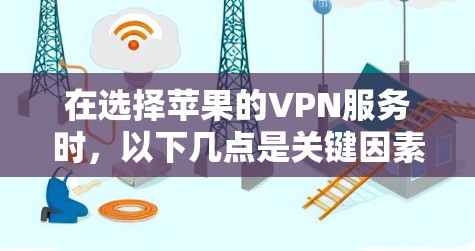 在选择苹果的VPN服务时，以下几点是关键因素
