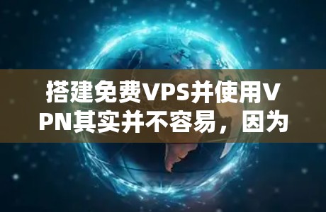 搭建免费VPS并使用VPN其实并不容易，因为免费服务器和VPS通常需要付费的配置。不过，我可以向你解释如何通过免费的工具和资源来模拟一个免费VPS，并使用VPN来连接外部网络