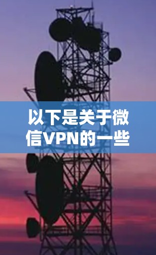 以下是关于微信VPN的一些信息