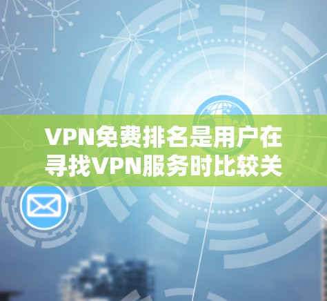 VPN免费排名是用户在寻找VPN服务时比较关注的一个话题。在中国市场上,国内有许多VPN公司提供免费服务或有免费试用功能,以下是几个主要的VPN平台及其免费版本情况 VPN免费排名是用户在寻找VPN服务时比较关注的一个话题。在中国市场上,国内有许多VPN公司提供免费服务或有免费试用功能,以下是几个主要的VPN平台及其免费版本情况