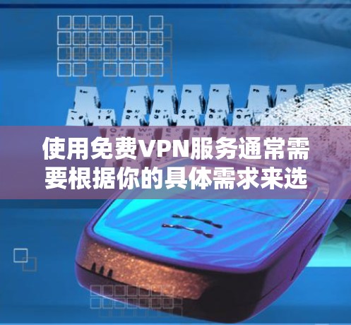 使用免费VPN服务通常需要根据你的具体需求来选择。免费VPN服务并不意味着VPN的可靠性和安全性,因此请根据自己的实际需求和使用需求来决定是否使用 使用免费VPN服务通常需要根据你的具体需求来选择。免费VPN服务并不意味着VPN的可靠性和安全性,因此请根据自己的实际需求和使用需求来决定是否使用