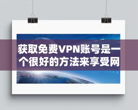 获取免费VPN账号是一个很好的方法来享受网络资源，但需要确保访问的平台安全可靠。以下是一些推荐的免费VPN平台和方法，帮助您安全地访问VPN服务