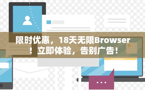 限时优惠，18天无限Browser！立即体验，告别广告！