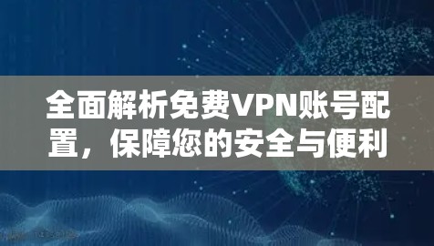 全面解析免费VPN账号配置，保障您的安全与便利
