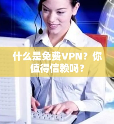 什么是免费VPN？你值得信赖吗？