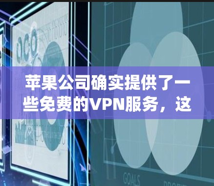 苹果公司确实提供了一些免费的VPN服务，这些服务通常基于苹果自己的网络协议，如OpenVPN。以下是苹果iPad上的免费VPN服务