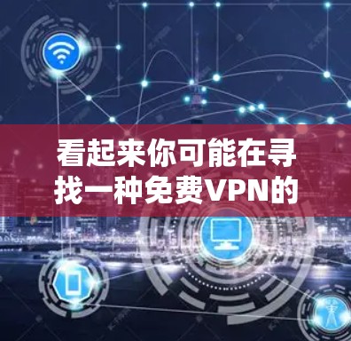看起来你可能在寻找一种免费VPN的服务。然而,通常,VPN都是需要付费的,因为它们需要提供加密通信、数据保护等服务,而这些服务往往包括付费的会员或订阅费用 看起来你可能在寻找一种免费VPN的服务。然而,通常,VPN都是需要付费的,因为它们需要提供加密通信、数据保护等服务,而这些服务往往包括付费的会员或订阅费用