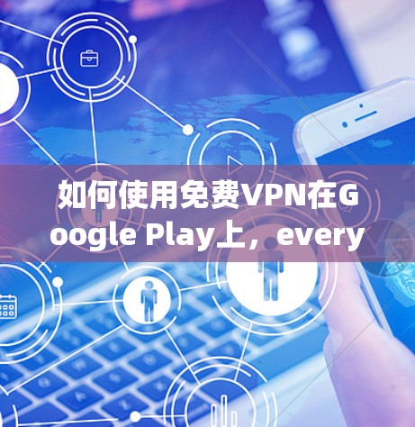 如何使用免费VPN在Google Play上,everything you need to know 如何使用免费VPN在Google Play上,everything you need to know