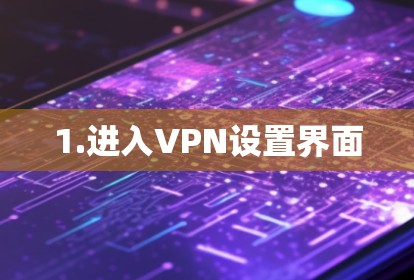 1.进入VPN设置界面 1.进入VPN设置界面