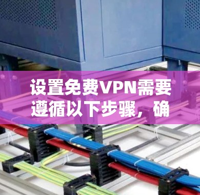 设置免费VPN需要遵循以下步骤,确保每个部分正确配置 设置免费VPN需要遵循以下步骤,确保每个部分正确配置