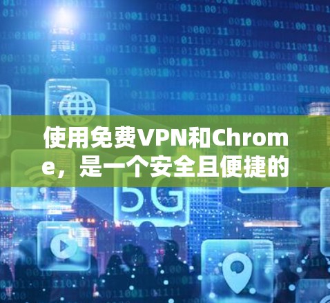 使用免费VPN和Chrome,是一个安全且便捷的网络连接方式。以下是详细的步骤和注意事项,帮助您更好地使用这些工具 使用免费VPN和Chrome,是一个安全且便捷的网络连接方式。以下是详细的步骤和注意事项,帮助您更好地使用这些工具