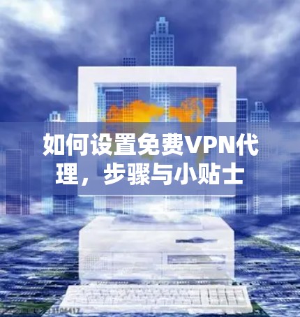 如何设置免费VPN代理,步骤与小贴士 如何设置免费VPN代理,步骤与小贴士
