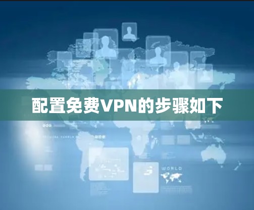 配置免费VPN的步骤如下 配置免费VPN的步骤如下