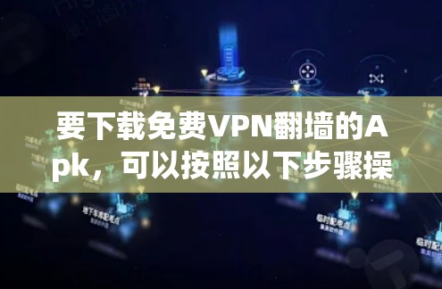 要下载免费VPN翻墙的Apk,可以按照以下步骤操作 要下载免费VPN翻墙的Apk,可以按照以下步骤操作