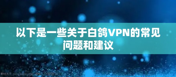 以下是一些关于白鸽VPN的常见问题和建议 以下是一些关于白鸽VPN的常见问题和建议