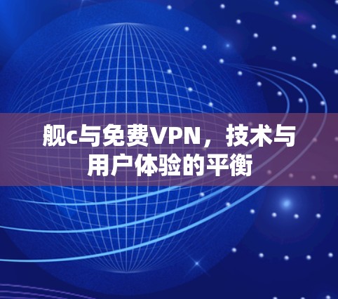 舰c与免费VPN，技术与用户体验的平衡