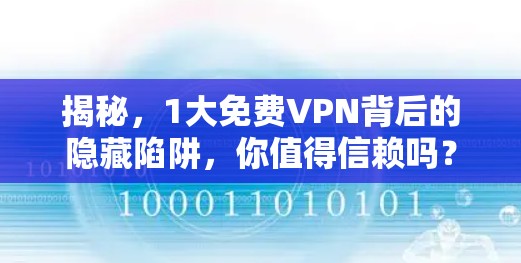揭秘，1大免费VPN背后的隐藏陷阱，你值得信赖吗？