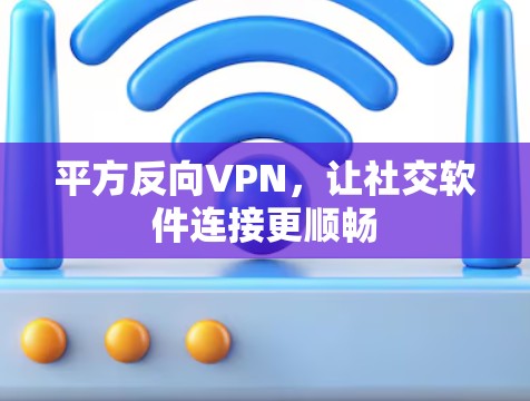平方反向VPN，让社交软件连接更顺畅
