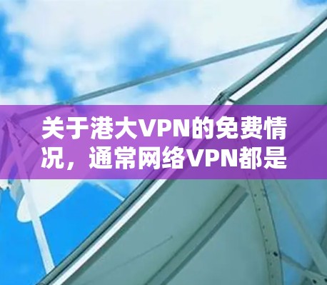 关于港大VPN的免费情况,通常网络VPN都是基于付费的协议,除非特别说明。港大VPN可能会有免费的试用版或部分功能,但整体上是需要付费使用的 关于港大VPN的免费情况,通常网络VPN都是基于付费的协议,除非特别说明。港大VPN可能会有免费的试用版或部分功能,但整体上是需要付费使用的