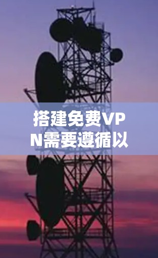 搭建免费VPN需要遵循以下步骤,确保安全且有效 搭建免费VPN需要遵循以下步骤,确保安全且有效