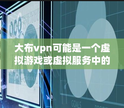 大布vpn可能是一个虚拟游戏或虚拟服务中的一个术语,具体含义取决于上下文。以下是一些可能的解释和建议 大布vpn可能是一个虚拟游戏或虚拟服务中的一个术语,具体含义取决于上下文。以下是一些可能的解释和建议