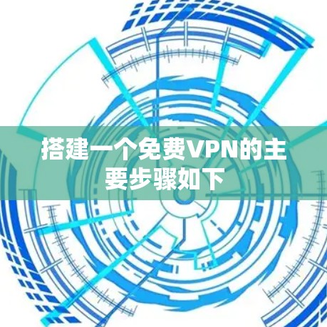 搭建一个免费VPN的主要步骤如下
