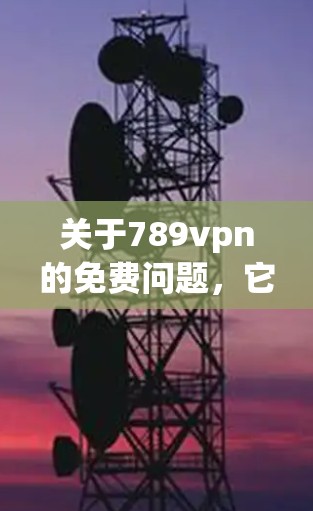 关于789vpn的免费问题,它可能是一个软件或服务,用于VPN或网络连接。如果需要了解如何获取免费VPN服务,可以推荐以下几种 关于789vpn的免费问题,它可能是一个软件或服务,用于VPN或网络连接。如果需要了解如何获取免费VPN服务,可以推荐以下几种