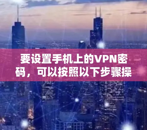 要设置手机上的VPN密码，可以按照以下步骤操作