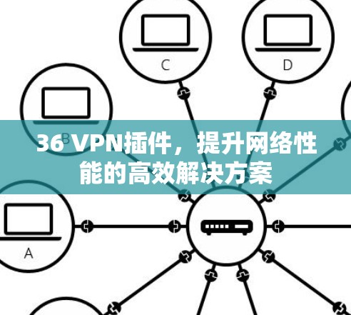 36 VPN插件，提升网络性能的高效解决方案