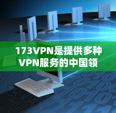 173VPN是提供多种VPN服务的中国领先的公司,其中包括免费版和付费版。如果你指的是173VPN的免费版,以下是一些建议和步骤,帮助你使用它 173VPN是提供多种VPN服务的中国领先的公司,其中包括免费版和付费版。如果你指的是173VPN的免费版,以下是一些建议和步骤,帮助你使用它