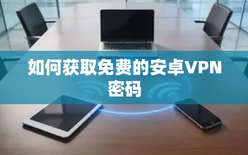 如何获取免费的安卓VPN密码 如何获取免费的安卓VPN密码