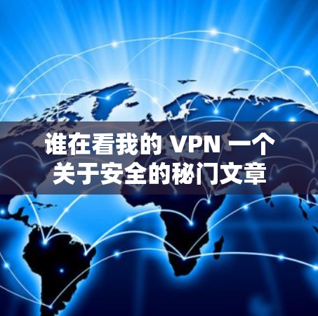 谁在看我的 VPN 一个关于安全的秘门文章 谁在看我的 VPN 一个关于安全的秘门文章