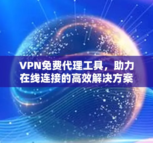 VPN免费代理工具,助力在线连接的高效解决方案 VPN免费代理工具,助力在线连接的高效解决方案