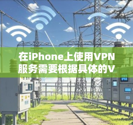 在iPhone上使用VPN服务需要根据具体的VPN应用或服务来操作。以下是一些常见的步骤,适用于大多数VPN应用 在iPhone上使用VPN服务需要根据具体的VPN应用或服务来操作。以下是一些常见的步骤,适用于大多数VPN应用