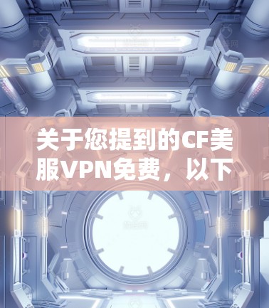 关于您提到的CF美服VPN免费，以下是一些关键点和建议