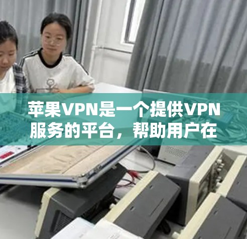 苹果VPN是一个提供VPN服务的平台,帮助用户在线访问互联网。以下是关于苹果VPN的一些关键信息 苹果VPN是一个提供VPN服务的平台,帮助用户在线访问互联网。以下是关于苹果VPN的一些关键信息