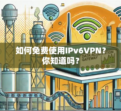 如何免费使用IPv6VPN?你知道吗? 如何免费使用IPv6VPN?你知道吗?