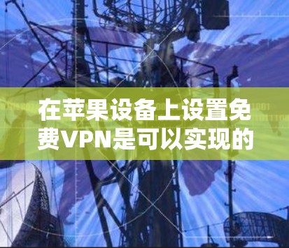 在苹果设备上设置免费VPN是可以实现的,以下是详细的步骤指南 在苹果设备上设置免费VPN是可以实现的,以下是详细的步骤指南