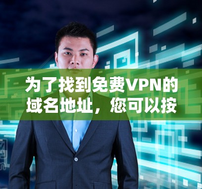 为了找到免费VPN的域名地址,您可以按照以下步骤进行 为了找到免费VPN的域名地址,您可以按照以下步骤进行