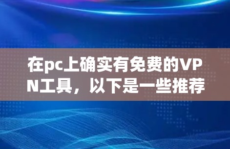 在pc上确实有免费的VPN工具,以下是一些推荐 在pc上确实有免费的VPN工具,以下是一些推荐