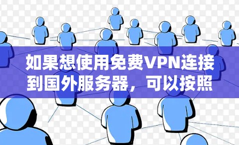 如果想使用免费VPN连接到国外服务器,可以按照以下步骤操作 如果想使用免费VPN连接到国外服务器,可以按照以下步骤操作