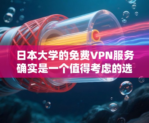 日本大学的免费VPN服务确实是一个值得考虑的选项,它主要基于以下几点优势 日本大学的免费VPN服务确实是一个值得考虑的选项,它主要基于以下几点优势